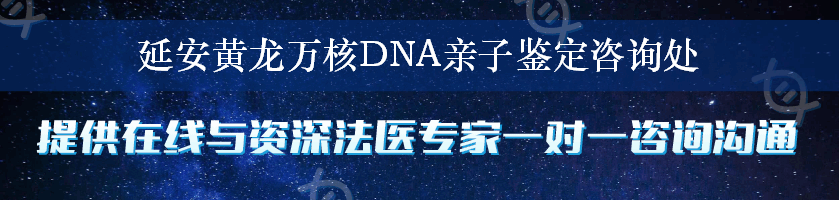 延安黄龙万核DNA亲子鉴定咨询处